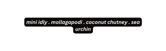 mini idly mollagapodi coconut chutney sea urchin